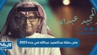 متى حفلة عبدالمجيد عبدالله في جده 2023