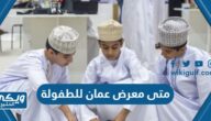 متى يبدا معرض عمان للطفولة 2023 ومتى ينتهي