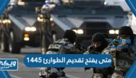 متى يفتح تقديم الطوارئ 1445