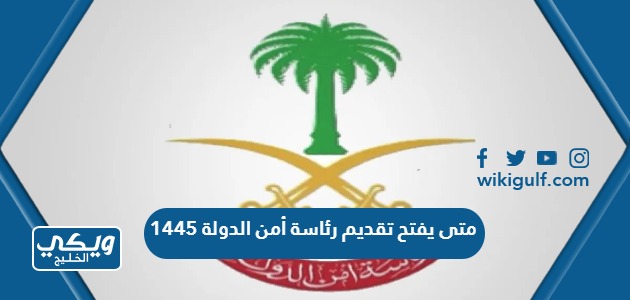 متى يفتح تقديم رئاسة أمن الدولة 1445