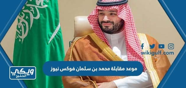 موعد مقابلة محمد بن سلمان فوكس نيوز