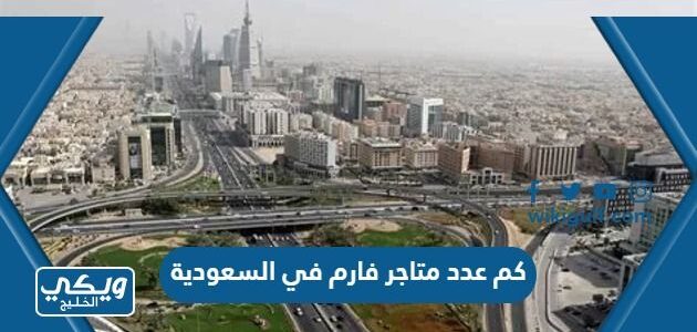 كم عدد متاجر فارم في السعودية