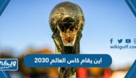 اين يقام كاس العالم 2030