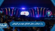 بث مباشر حفل افتتاح موسم الرياض Riyadh Season 2023 رابط مباشر بدون تقطيع