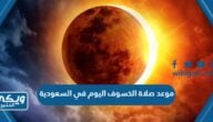 موعد صلاة الخسوف اليوم في السعودية الساعة كم