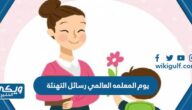 يوم المعلمه العالمي رسائل التهنئة مكتوبة 2024