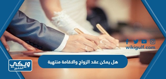 هل يمكن عقد الزواج والاقامة منتهية