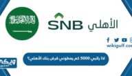 اذا راتبي 5000 كم يعطوني قرض بنك الأهلي؟