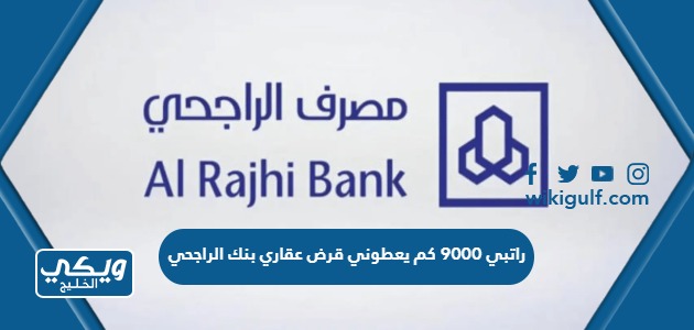 راتبي 9000 كم يعطوني قرض عقاري بنك الراجحي